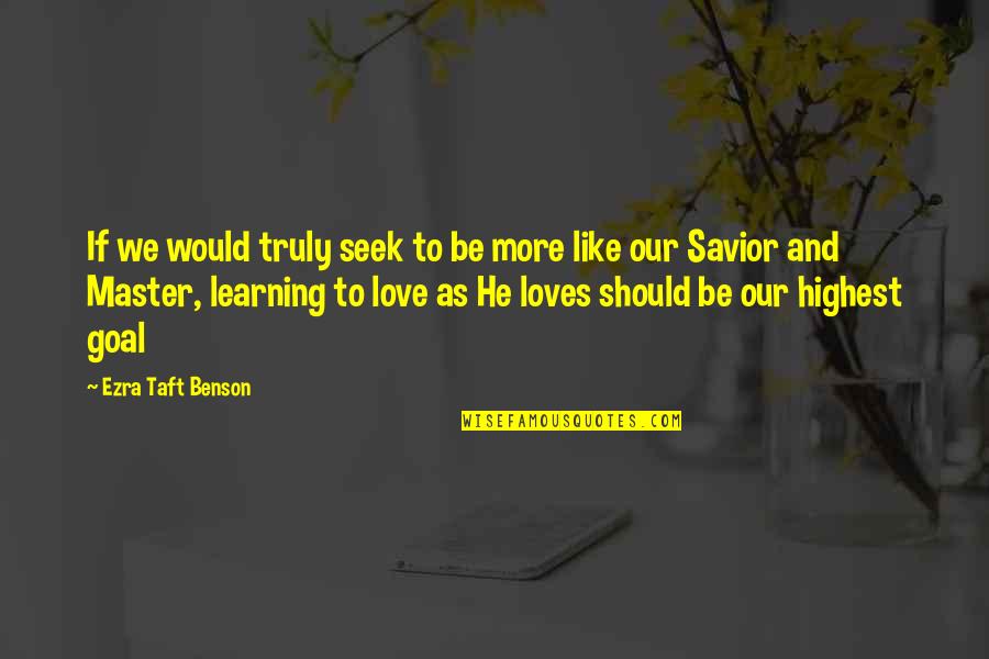 Savior Quotes By Ezra Taft Benson: If we would truly seek to be more