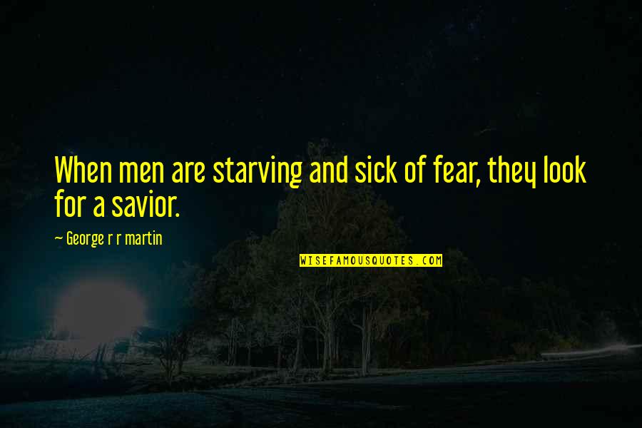 Savior Quotes By George R R Martin: When men are starving and sick of fear,