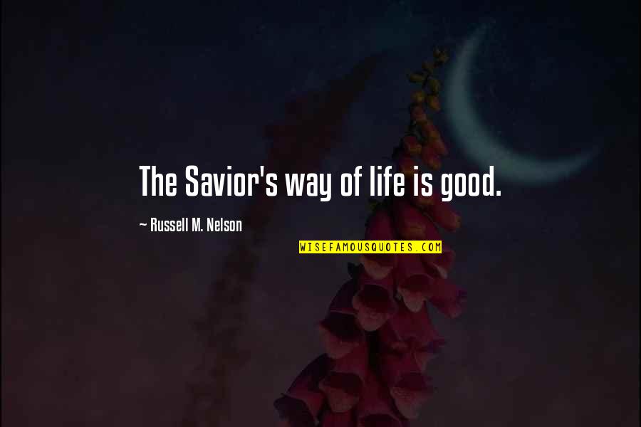 Savior Quotes By Russell M. Nelson: The Savior's way of life is good.