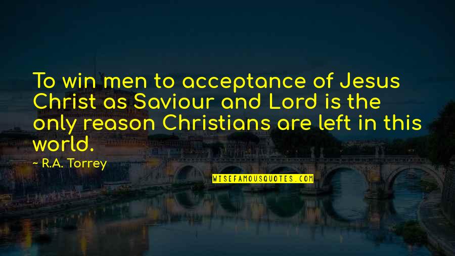 Saviour Of The World Quotes By R.A. Torrey: To win men to acceptance of Jesus Christ