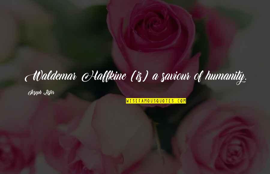 Saviour Or Savior Quotes By Joseph Lister: Waldemar Haffkine [is] a saviour of humanity.