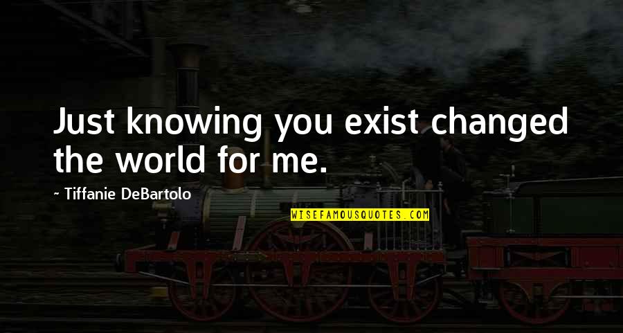 Savisto Quotes By Tiffanie DeBartolo: Just knowing you exist changed the world for
