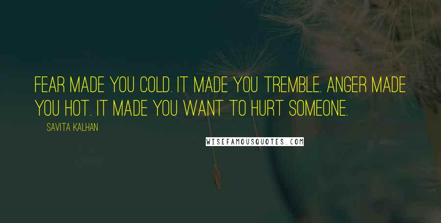 Savita Kalhan quotes: Fear made you cold. It made you tremble. Anger made you hot. It made you want to hurt someone.