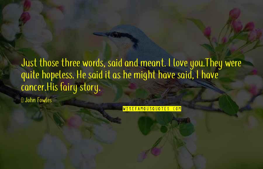 Savita Matkar Quotes By John Fowles: Just those three words, said and meant. I Savita Matkar Quotes By John Fowles: Just those three words, said and meant. I