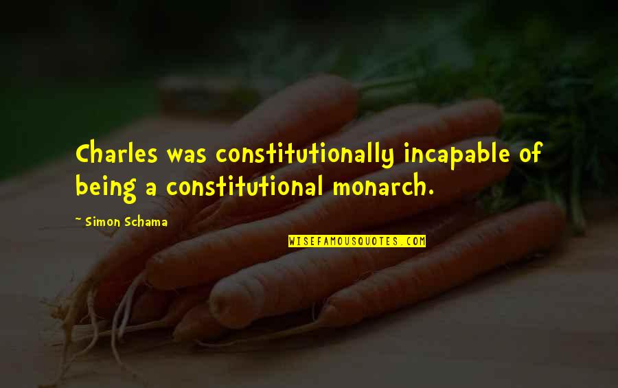 Savita Matkar Quotes By Simon Schama: Charles was constitutionally incapable of being a constitutional