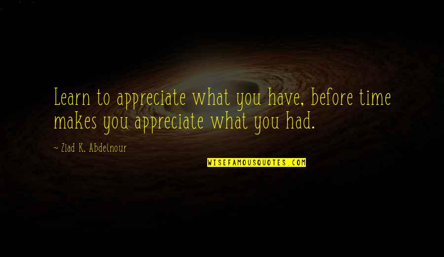 Savitski Kenneth Quotes By Ziad K. Abdelnour: Learn to appreciate what you have, before time Savitski Kenneth Quotes By Ziad K. Abdelnour: Learn to appreciate what you have, before time