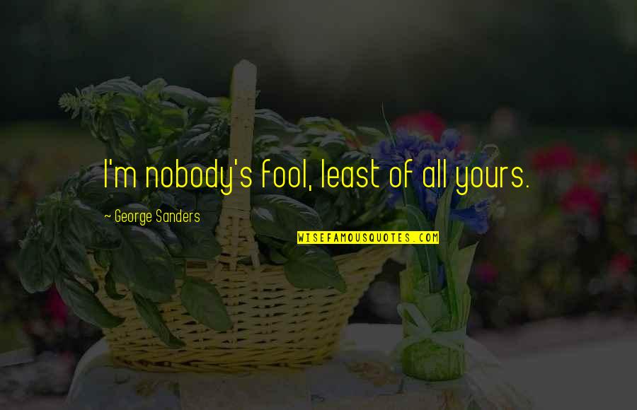 Savner En Quotes By George Sanders: I'm nobody's fool, least of all yours. Savner En Quotes By George Sanders: I'm nobody's fool, least of all yours.