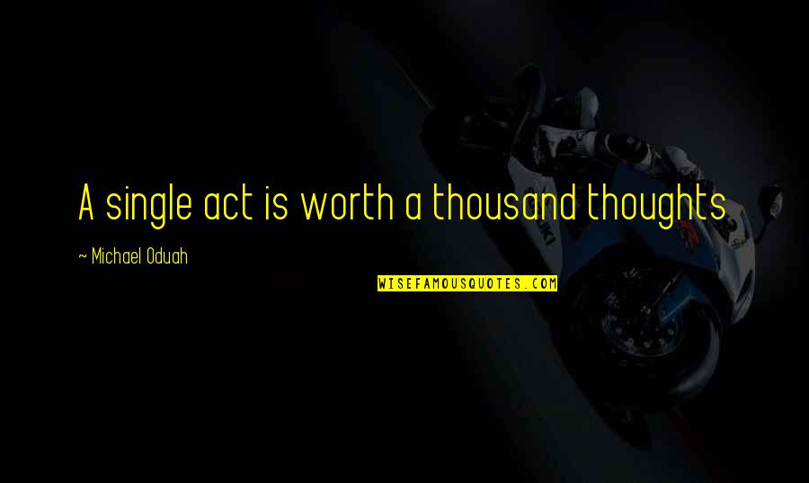 Savoare Dex Quotes By Michael Oduah: A single act is worth a thousand thoughts Savoare Dex Quotes By Michael Oduah: A single act is worth a thousand thoughts