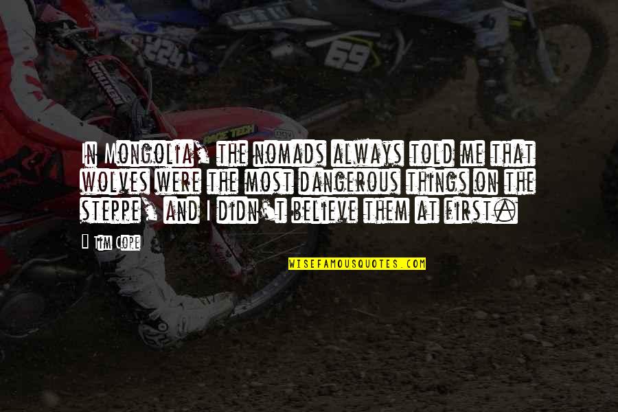 Savoare Dex Quotes By Tim Cope: In Mongolia, the nomads always told me that Savoare Dex Quotes By Tim Cope: In Mongolia, the nomads always told me that