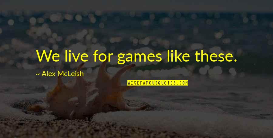 Savoir Faire Is Everywhere Quotes By Alex McLeish: We live for games like these. Savoir Faire Is Everywhere Quotes By Alex McLeish: We live for games like these.