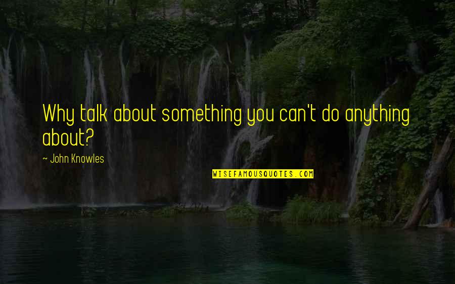 Savolainen Everyday Quotes By John Knowles: Why talk about something you can't do anything Savolainen Everyday Quotes By John Knowles: Why talk about something you can't do anything