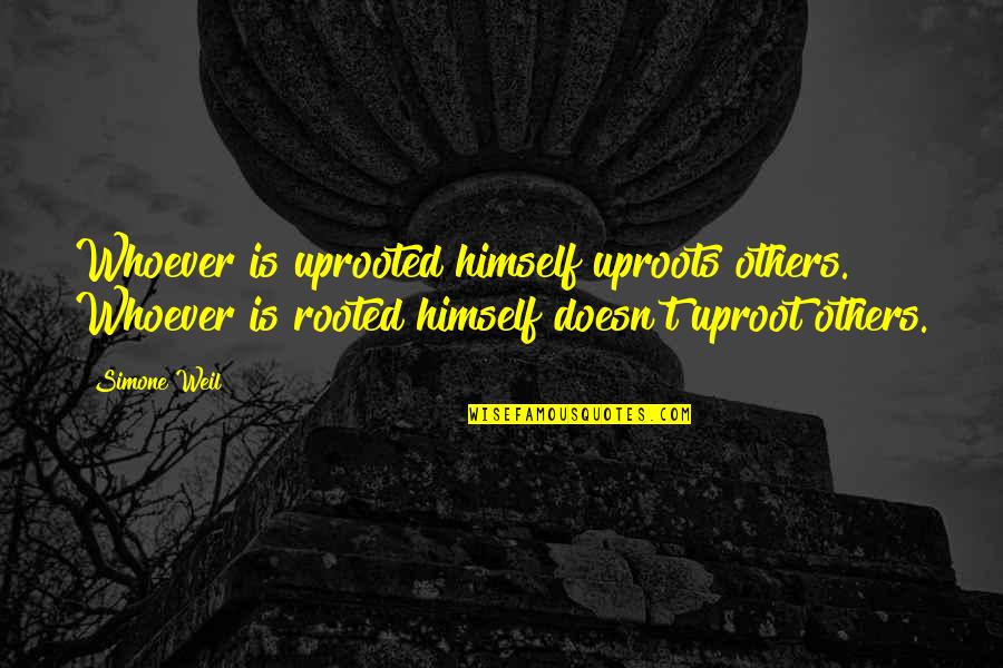 Savopoulos Daughters Quotes By Simone Weil: Whoever is uprooted himself uproots others. Whoever is