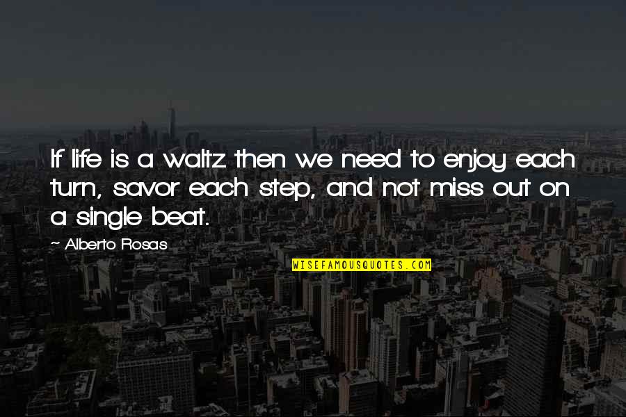 Savor Life Quotes By Alberto Rosas: If life is a waltz then we need