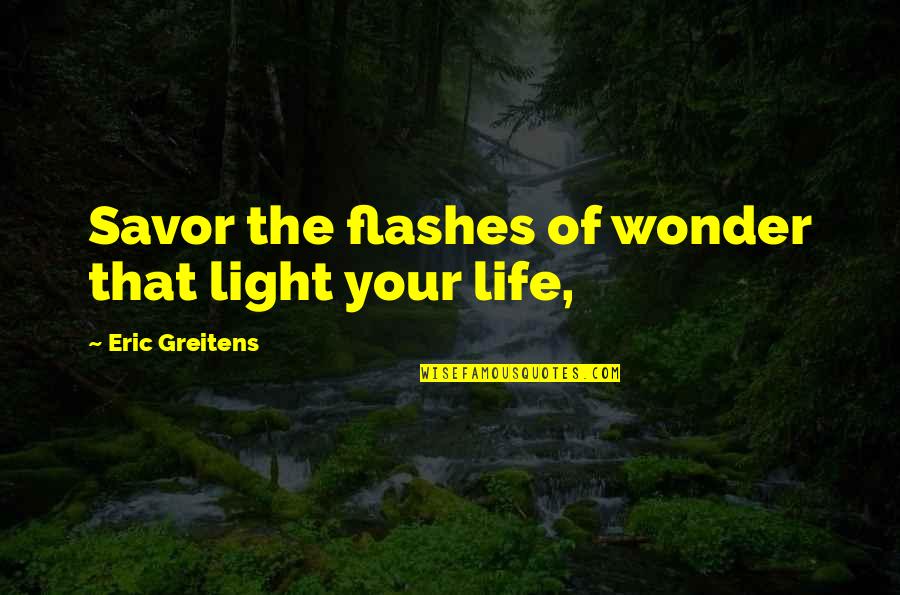 Savor Life Quotes By Eric Greitens: Savor the flashes of wonder that light your