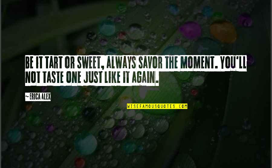 Savor Life Quotes By Erica Alex: Be it tart or sweet, always savor the