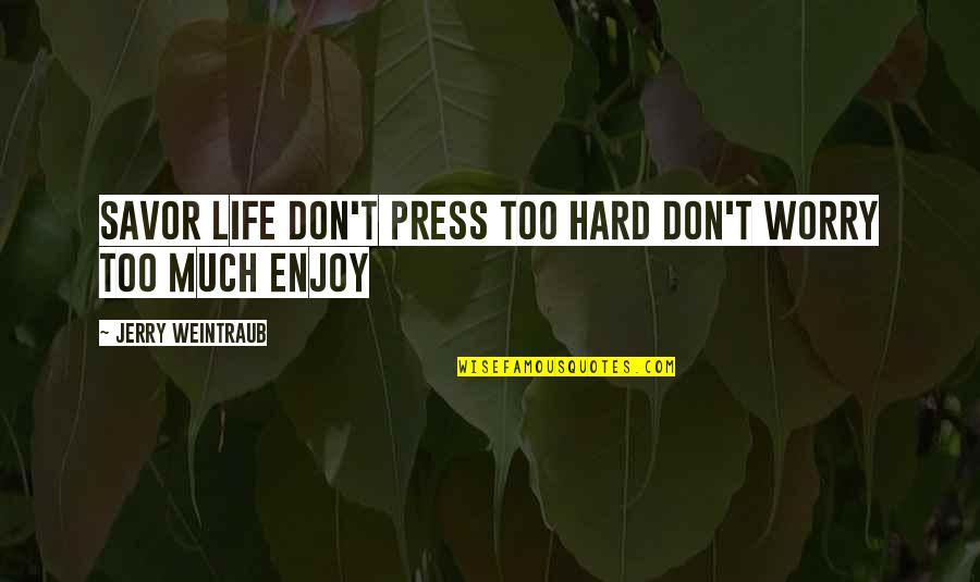 Savor Life Quotes By Jerry Weintraub: Savor life don't press too hard don't worry