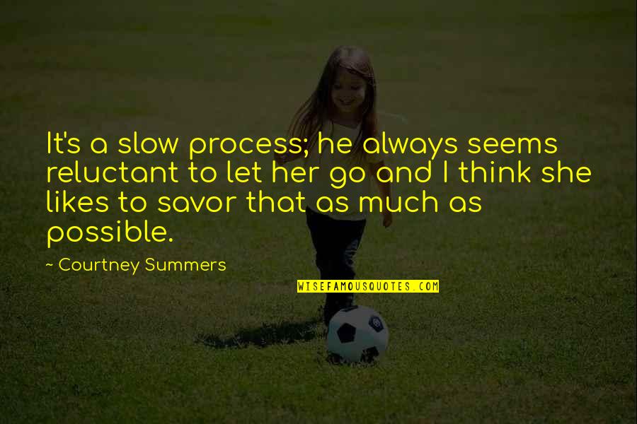 Savor Quotes By Courtney Summers: It's a slow process; he always seems reluctant