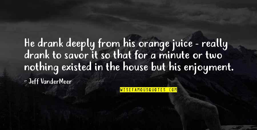 Savor Quotes By Jeff VanderMeer: He drank deeply from his orange juice -
