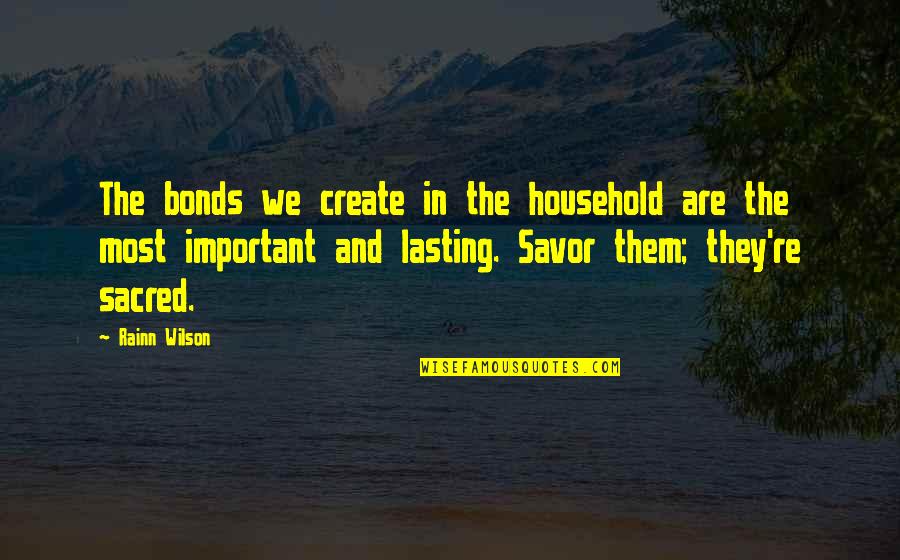 Savor Quotes By Rainn Wilson: The bonds we create in the household are
