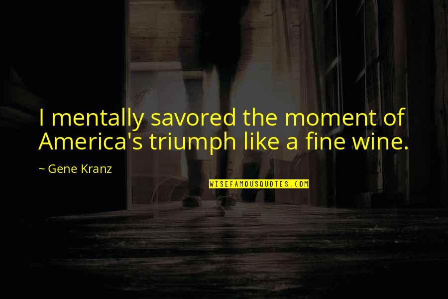 Savored Quotes By Gene Kranz: I mentally savored the moment of America's triumph