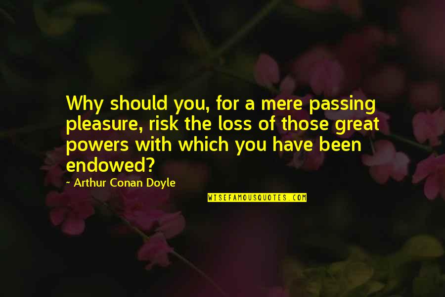 Savoring The Moment Quotes By Arthur Conan Doyle: Why should you, for a mere passing pleasure,