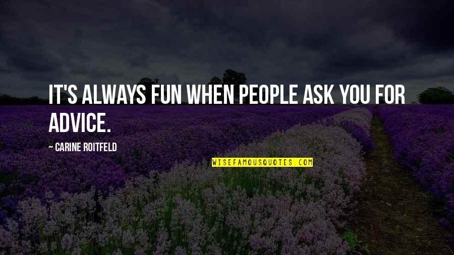 Savour Life Quotes By Carine Roitfeld: It's always fun when people ask you for