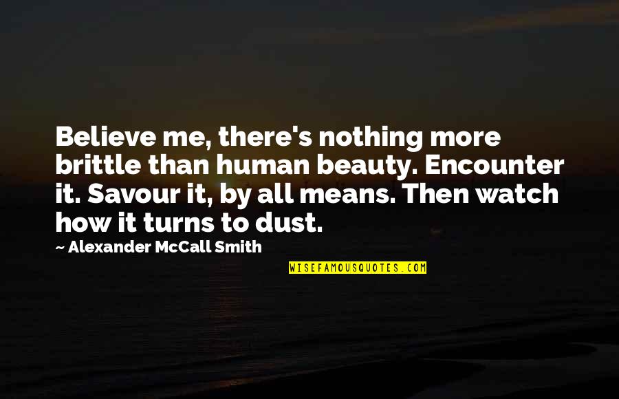 Savour Quotes By Alexander McCall Smith: Believe me, there's nothing more brittle than human