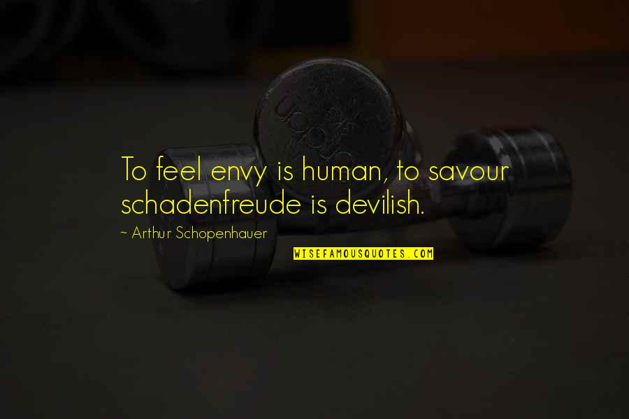 Savour Quotes By Arthur Schopenhauer: To feel envy is human, to savour schadenfreude