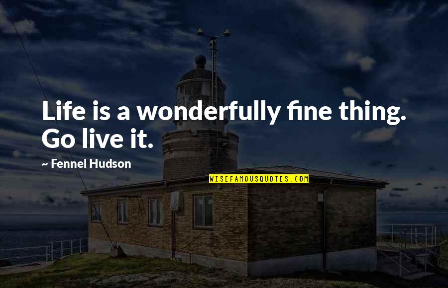 Savour Quotes By Fennel Hudson: Life is a wonderfully fine thing. Go live