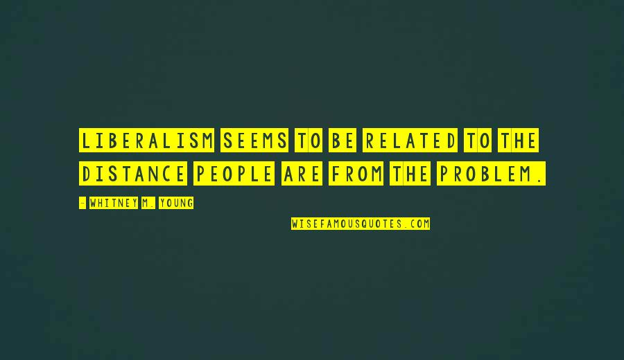 Savourer Recette Quotes By Whitney M. Young: Liberalism seems to be related to the distance