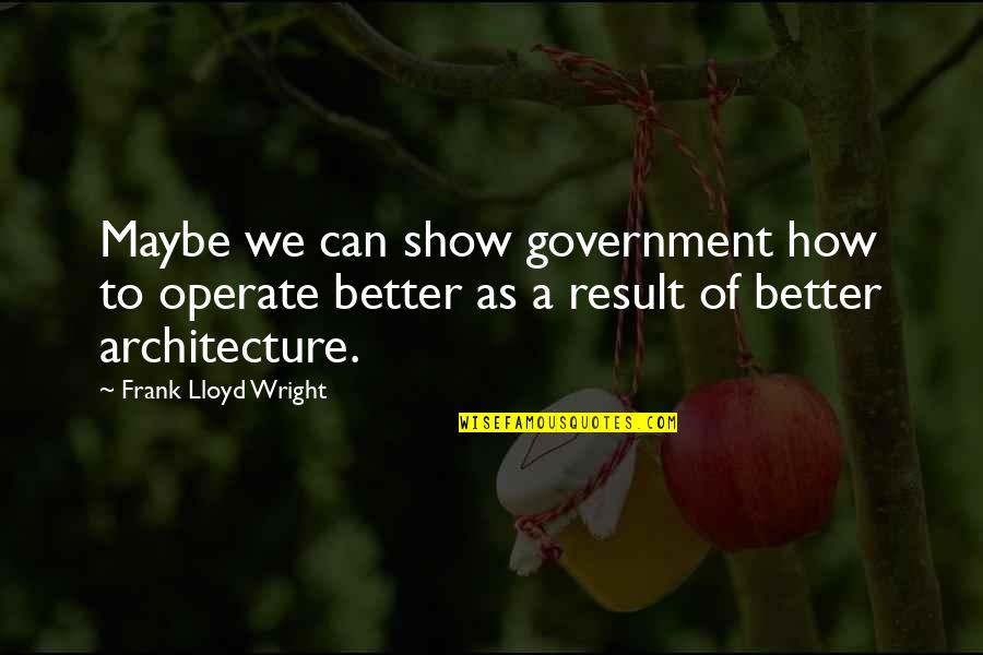 Savourless Quotes By Frank Lloyd Wright: Maybe we can show government how to operate