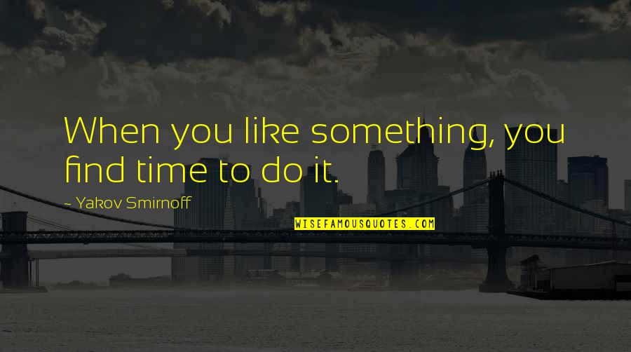 Savrick Bootin Quotes By Yakov Smirnoff: When you like something, you find time to Savrick Bootin Quotes By Yakov Smirnoff: When you like something, you find time to