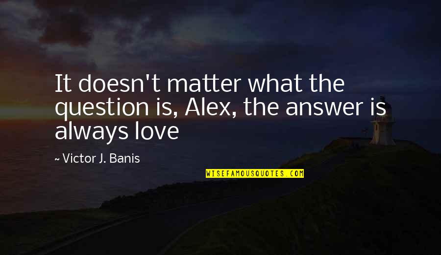 Savvides Institute Quotes By Victor J. Banis: It doesn't matter what the question is, Alex,