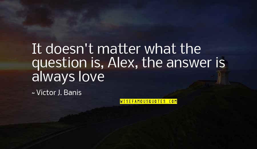 Savvides Institute Quotes By Victor J. Banis: It doesn't matter what the question is, Alex, Savvides Institute Quotes By Victor J. Banis: It doesn't matter what the question is, Alex,