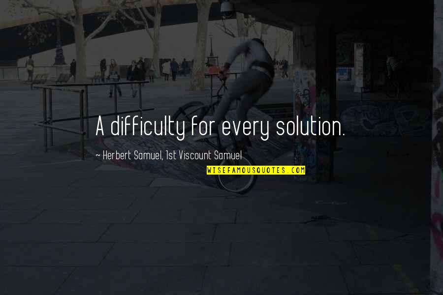 Savvopoulos Sa Quotes By Herbert Samuel, 1st Viscount Samuel: A difficulty for every solution.