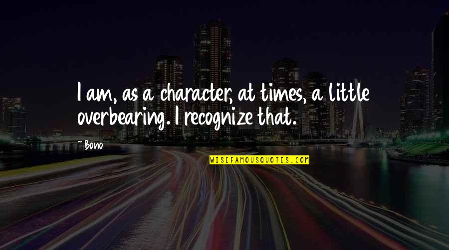 Savvy Woman Quotes By Bono: I am, as a character, at times, a