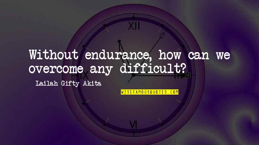 Savy Boat Quotes By Lailah Gifty Akita: Without endurance, how can we overcome any difficult?