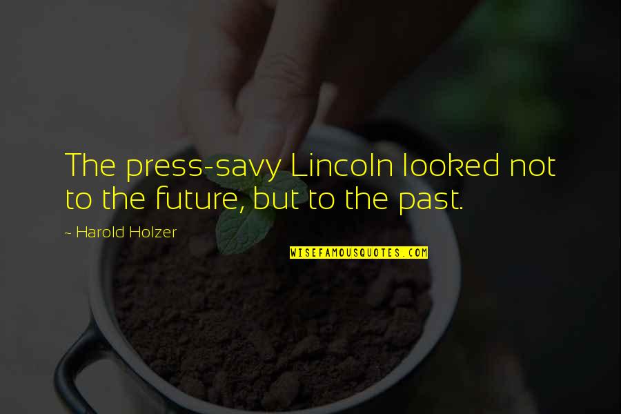 Savy Quotes By Harold Holzer: The press-savy Lincoln looked not to the future,
