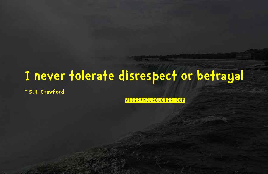 Savy Quotes By S.R. Crawford: I never tolerate disrespect or betrayal Savy Quotes By S.R. Crawford: I never tolerate disrespect or betrayal