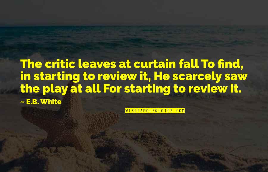 Saw Saw Quotes By E.B. White: The critic leaves at curtain fall To find,