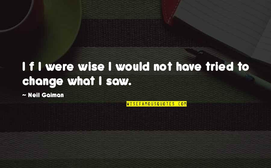 Saw What Quotes By Neil Gaiman: I f I were wise I would not