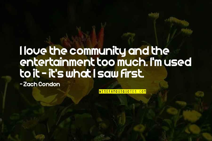 Saw What Quotes By Zach Condon: I love the community and the entertainment too Saw What Quotes By Zach Condon: I love the community and the entertainment too