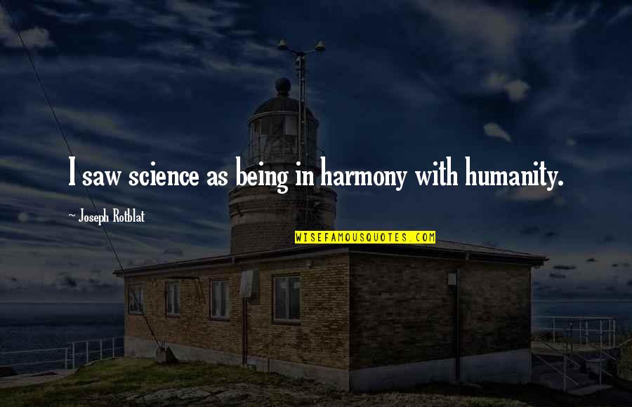 Saw With Quotes By Joseph Rotblat: I saw science as being in harmony with Saw With Quotes By Joseph Rotblat: I saw science as being in harmony with