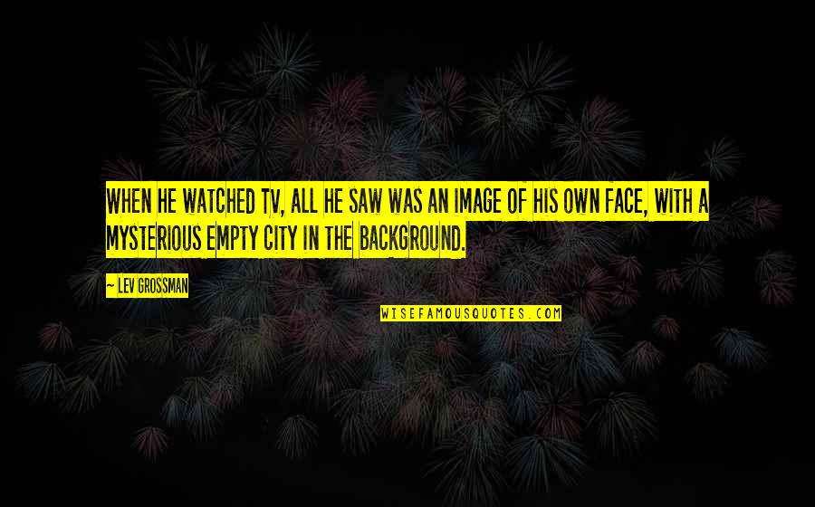 Saw With Quotes By Lev Grossman: When he watched TV, all he saw was Saw With Quotes By Lev Grossman: When he watched TV, all he saw was
