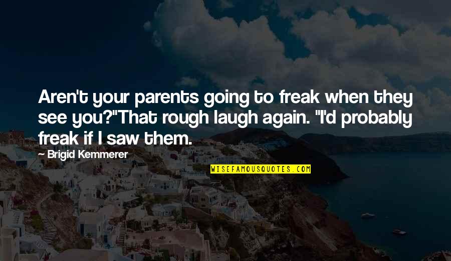 Saw You Again Quotes By Brigid Kemmerer: Aren't your parents going to freak when they