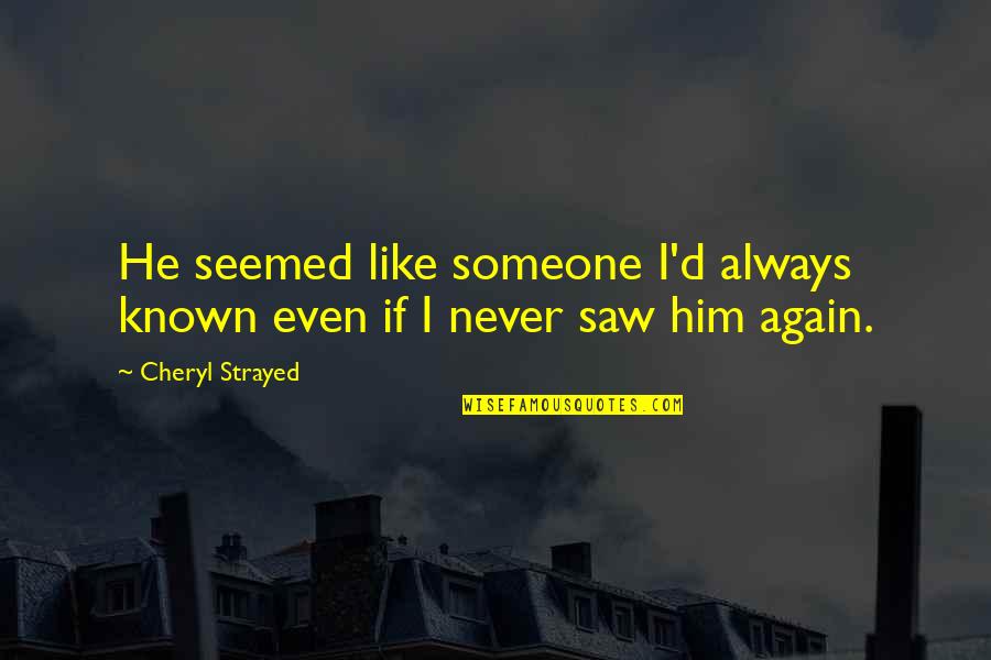 Saw You Again Quotes By Cheryl Strayed: He seemed like someone I'd always known even