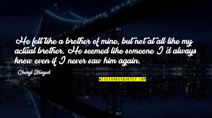 Saw You Again Quotes By Cheryl Strayed: He felt like a brother of mine, but Saw You Again Quotes By Cheryl Strayed: He felt like a brother of mine, but