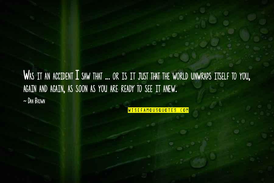Saw You Again Quotes By Dan Brown: Was it an accident I saw that ... Saw You Again Quotes By Dan Brown: Was it an accident I saw that ...