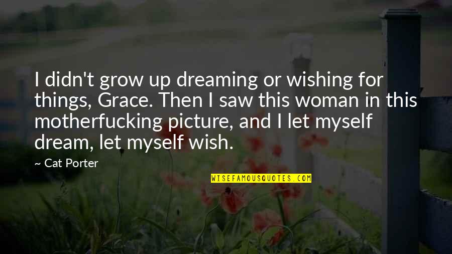 Saw You In My Dream Quotes By Cat Porter: I didn't grow up dreaming or wishing for Saw You In My Dream Quotes By Cat Porter: I didn't grow up dreaming or wishing for