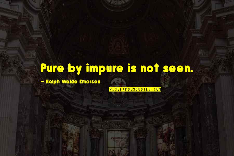 Sawa Ka Na Ba Quotes By Ralph Waldo Emerson: Pure by impure is not seen. Sawa Ka Na Ba Quotes By Ralph Waldo Emerson: Pure by impure is not seen.